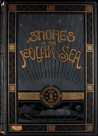 Shores of the Polar Sea: A Narrative of the Arctic Expedition of 1875-6