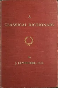 A classical dictionary: containing a copious account of all the proper names mentioned in ancient authors with tables of coins, weights, and measures used among the Greeks and Romans and a chronological table