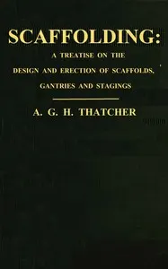 Scaffolding : $b a treatise on the design & erection of scaffolds, gantries, and stagings, with an account of the appliances used in connection therewith for the use of contractors, builders, clerks of works, etc., with a chapter on the legal aspect of the question