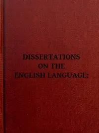 Dissertations on the English Language, with Notes, Historical and Critical;: to Which is Added, by Way of Appendix, an Essay on a Reformed Mode of Spelling, With Dr. Franklin's Arguments on that Subject