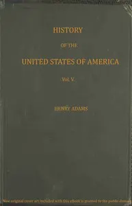 History of the United States of America, Volume 5 (of 9): During the first administration of James Madison