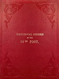 Historical Record of the Eighteenth, or the Royal Irish Regiment of Foot: Containing an Account of the Formation of the Regiment in 1684, and of Its Subsequent Services to 1848.