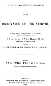 The Divine and Perpetual Obligation of the Observance of the Sabbath, with Reference more Especially to a Pamphlet Lately Puvblished by the Rev. C.J. Vaughan, D.D., Head Master of Harrow School, Entitled “A Few Words on the Crystal Palace Question”