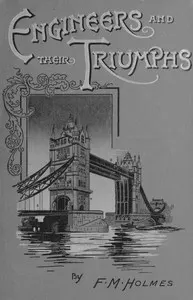 Engineers and their triumphs: the story of the locomotive, the steamship, bridge building, tunnel making