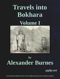 Travels Into Bokhara (Volume 1 of 3): Being the Account of A Journey from India to Cabool, Tartary, and Persia; Also, Narrative of a Voyage on the Indus, From the Sea to Lahore, With Presents From the King of Great Britain; Performed Under the Orders of the Supreme Government of India, in the Years 1831, 1832, and 1833