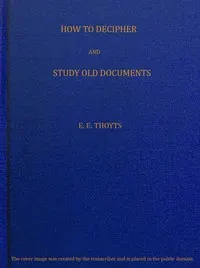 The Key to the Family Deed Chest: How to Decipher and Study Old Documents: Being a Guide to the Reading of Ancient Manuscripts