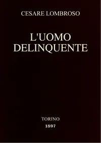L'uomo delinquente: in rapporto all'antropologia, alla giurisprudenza ed alla psichiatria (Cause e rimedi)