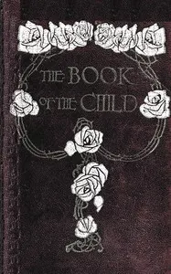 The book of the child: An attempt to set down what is in the mind of children
