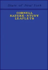 Cornell Nature-Study Leaflets: Being a selection, with revision, from the teachers' leaflets, home nature-study lessons, junior naturalist monthlies and other publications from the College of Agriculture, Cornell University, Ithaca, N.Y., 1896-1904