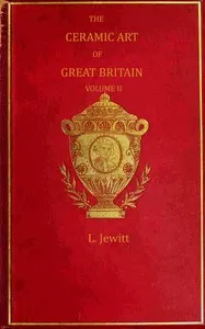 The ceramic art of Great Britain from pre-historic times down to the present day, Volume 2 (of 2) : $b being a history of the ancient and modern pottery and porcelain works of the kingdom and of their productions of every class