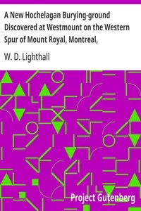 A New Hochelagan Burying-ground Discovered at Westmount on the Western Spur of Mount Royal, Montreal, July-September, 1898