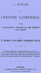 A History of Chester Cathedral: with biographical notices of the Bishops and Deans