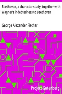 Beethoven, a character study; together with Wagner's indebtedness to Beethoven