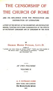 The censorship of the Church of Rome and its influence upon the production and distribution of literature, volume 2 (of 2)