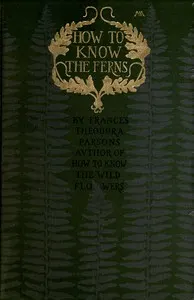 How to know the ferns: A guide to the names, haunts and habitats of our common ferns