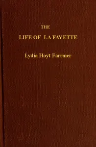 The Life of La Fayette, the Knight of Liberty in Two Worlds and Two Centuries