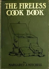 The Fireless Cook Book: A Manual of the Construction and Use of Appliances for Cooking by Retained Heat, with 250 Recipes