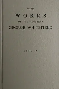 The works of the Reverend George Whitefield, M.A., Vol. 4 (of 6): Containing all his sermons and tracts, etc.