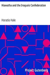 Hiawatha and the Iroquois Confederation: A Study in Anthropology. A Paper Read at the Cincinnati Meeting of the American Association for the Advancement of Science, in August, 1881, under the Title of "A Lawgiver of the Stone Age."