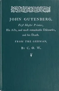 John Gutenberg, First Master Printer: His Acts and Most Remarkable Discourses and his Death