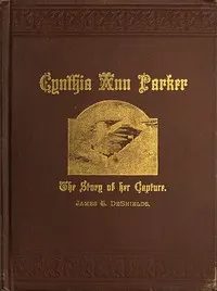 Cynthia Ann Parker: The Story of Her Capture at the Massacre of the Inmates of Parker's Fort; of Her Quarter of a Century Spent Among the Comanches, as the Wife of the War Chief, Peta Nocona; and of Her Recapture at the Battle of Pease River, by Captain L. S. Ross, of the Texian Rangers