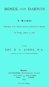 Moses, not Darwin: A sermon preached at St. Mark's, Surbiton, Kingston-on-Thames on Friday, March 31, 1871