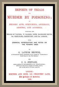 Reports of Trials for Murder by Poisoning;: by Prussic Acid, Strychnia, Antimony, Arsenic, and Aconita. Including the trials of Tawell, W. Palmer, Dove, Madeline Smith, Dr. Pritchard, Smethurst, and Dr. Lamson, with chemical introduction and notes on the poisons used