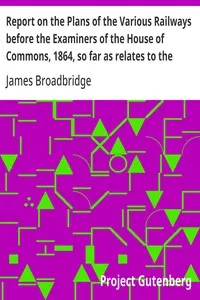 Report on the Plans of the Various Railways before the Examiners of the House of Commons, 1864, so far as relates to the Parish of Kensington