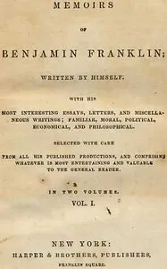 Memoirs of Benjamin Franklin; Written by Himself. Vol. 1 of 2: With His Most Interesting Essays, Letters, and Miscellaneous Writings; Familiar, Moral, Political, Economical, and Philosophical, Selected with Care from All His Published Productions, and Comprising Whatever Is Most Entertaining and Valuable to the General Reader