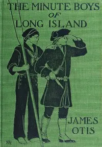 The Minute Boys of Long Island: A story of New York in 1776 as told by Ephraim Lyttle