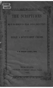 The Scriptures able to make us wise unto salvation: or the Bible a sufficient creed