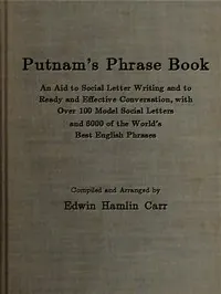 Putnam's Phrase Book: An Aid to Social Letter Writing and to Ready and Effective Conversation, with Over 100 Model Social Letters and 6000 of the World's Best English Phrases