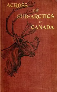 Across the sub-Arctics of Canada : $b A journey of 3,200 miles by canoe and snowshoe through the Barren Lands