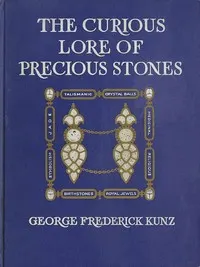 The Curious Lore of Precious Stones: Being a description of their sentiments and folk lore, superstitions, symbolism, mysticism, use in medicine, protection, prevention, religion, and divination. Crystal gazing, birth-stones, lucky stones and talismans, astral, zodiacal, and planetary