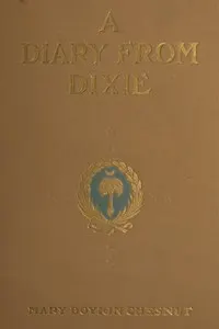 A Diary from Dixie: As written by Mary Boykin Chesnut, wife of James Chesnut, Jr., United States Senator from South Carolina, 1859-1861, and afterward an Aide to Jefferson Davis and a Brigadier-General in the Confederate Army