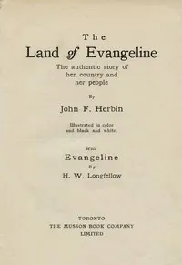 The Land of Evangeline: The Authentic Story of Her Country and Her People: With Evangeline by H. W. Longfellow