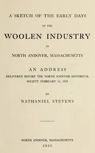 A sketch of the early days of the woolen industry in North Andover, Massachusetts : $b an address delivered before the North Andover Historical Society, Feb. 13, 1925