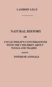 Natural History: Or, Uncle Philip's Conversations with the Children about Tools and Trades among Inferior Animals
