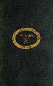The hand-book of the law of legacies: containing a statement of the nature of legacies, and the accidents to which they are subjects; together with the rights of legatees, and the causes and manner of the ademption, cumulation, and abatement of their bequests