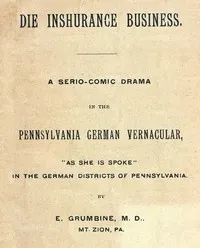 Die Inshurance Business: A serio-comic drama in the Pennsylvania German vernacular, "as she is spoke" in the German districts of Pennsylvania