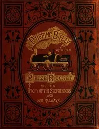 "Puffing Billy" and the Prize "Rocket": or, the story of the Stephensons and our Railways.