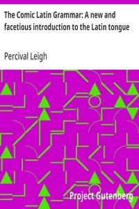 The Comic Latin Grammar: A new and facetious introduction to the Latin tongue