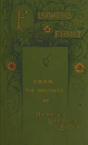 Flowers and fruit from the writings of Harriet Beecher Stowe