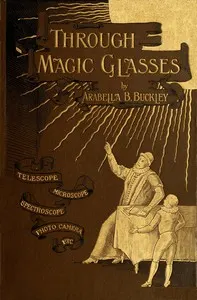 Through Magic Glasses and Other Lectures: A Sequel to The Fairyland of Science