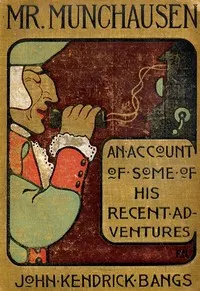 Mr. Munchausen: Being a True Account of Some of the Recent Adventures beyond the Styx of the Late Hieronymus Carl Friedrich, Sometime Baron Munchausen of Bodenwerder