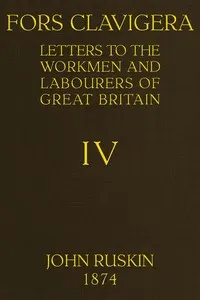 Fors Clavigera (Volume 4 of 8): Letters to the workmen and labourers of Great Britain