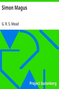 Simon Magus: An Essay on the Founder of Simonianism Based on the Ancient Sources With a Re-Evaluation of His Philosophy and Teachings