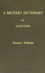 A Military Dictionary and Gazetteer: Comprising ancient and modern military technical terms, historical accounts of all North American Indians, as well as ancient warlike tribes; also notices of battles from the earliest period to the present time, with a concise explanation of terms used in heraldry and the offices thereof. The work also gives valuable geographical information. Compiled from the best authorities of all nations. With an appendix containing the Articles of war, etc.