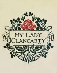My Lady Clancarty : $b being the true story of the Earl of Clancarty and Lady Elizabeth Spencer