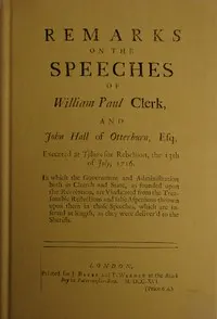 Remarks on the speeches of William Paul Clerk, and John Hall of Otterburn, Esq: Executed at Tyburn for rebellion, the 13th of July, 1716